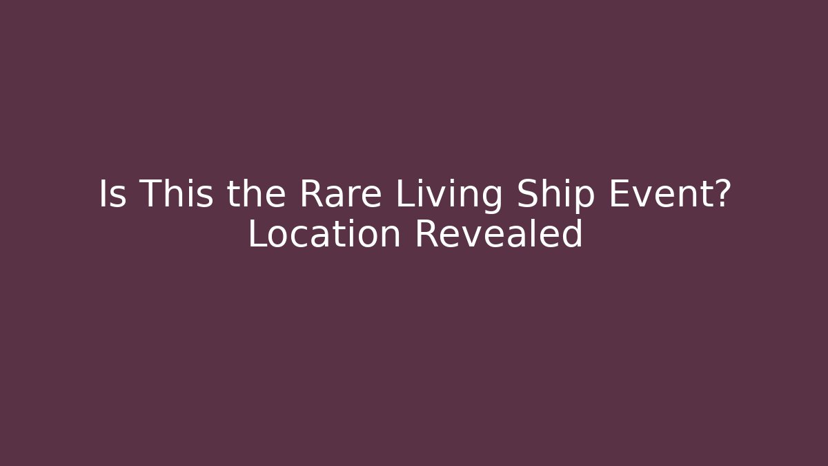 Is This the Rare Living Ship Event? Location Revealed
