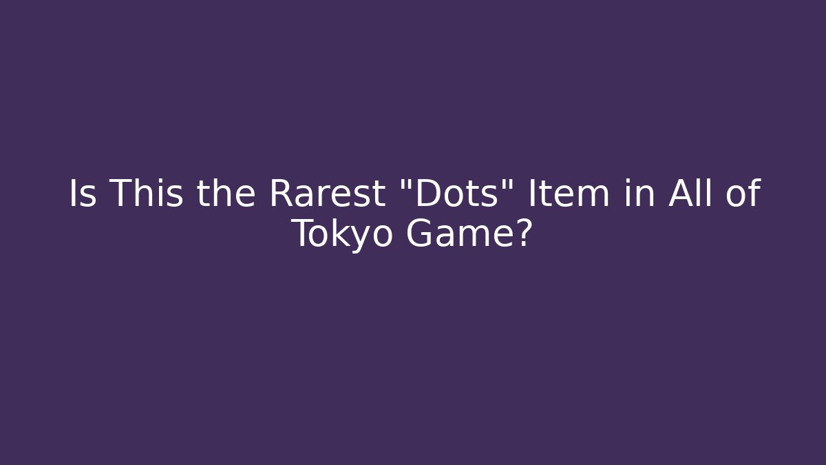 Is This the Rarest "Dots" Item in All of Tokyo Game?