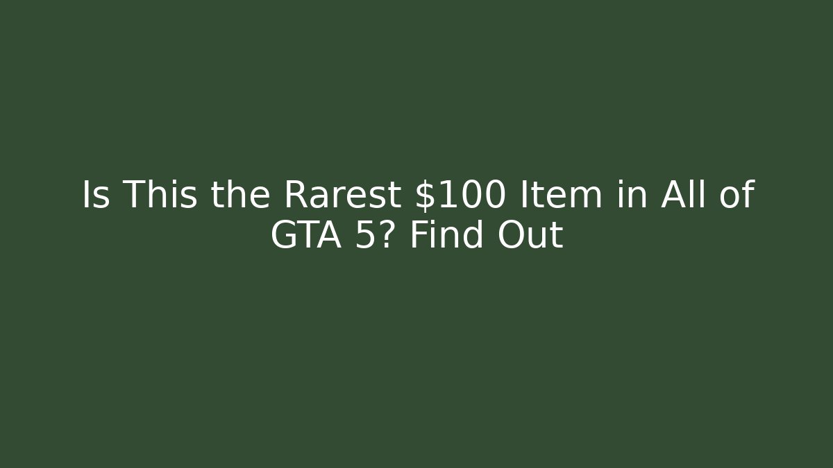 Is This the Rarest $100 Item in All of GTA 5? Find Out