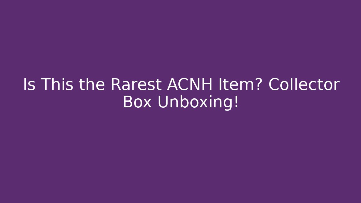 Is This the Rarest ACNH Item? Collector Box Unboxing!