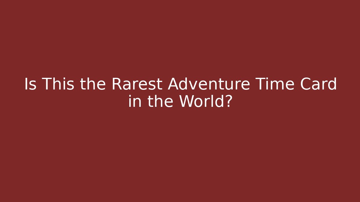 Is This the Rarest Adventure Time Card in the World?