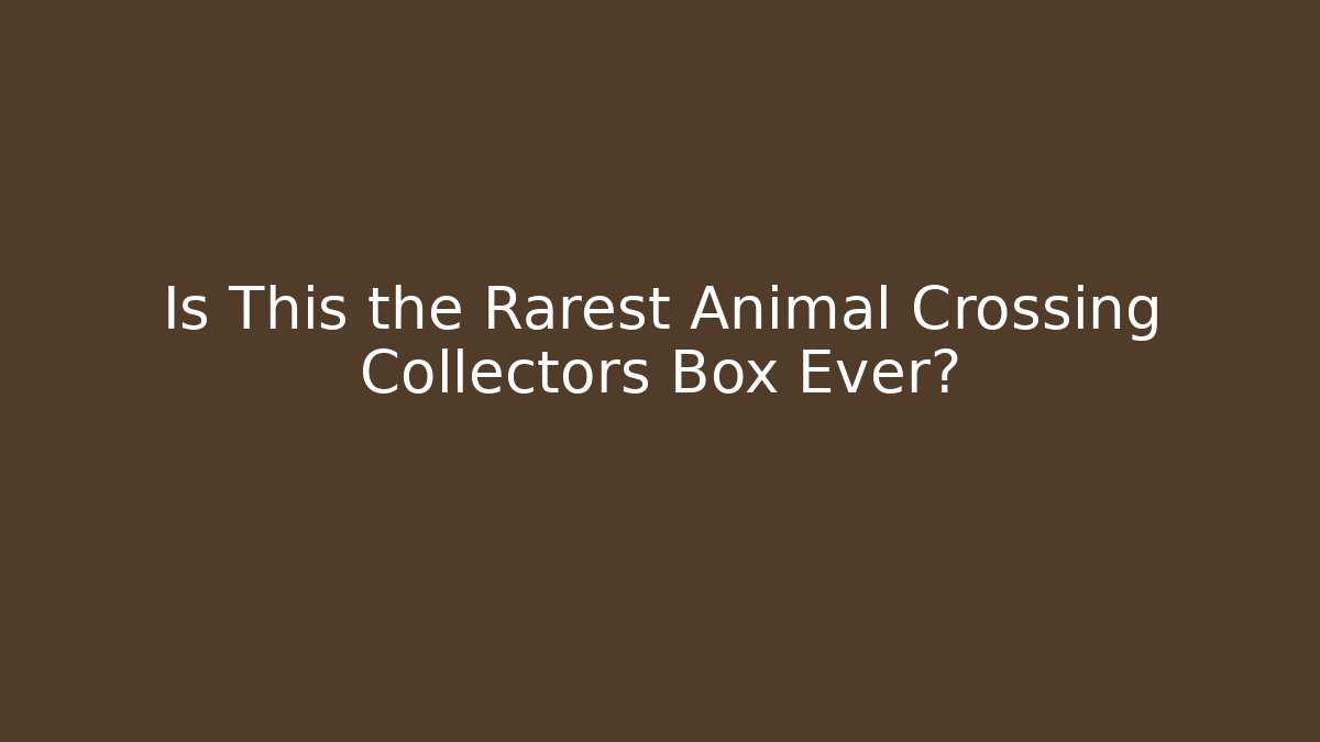Is This the Rarest Animal Crossing Collectors Box Ever?