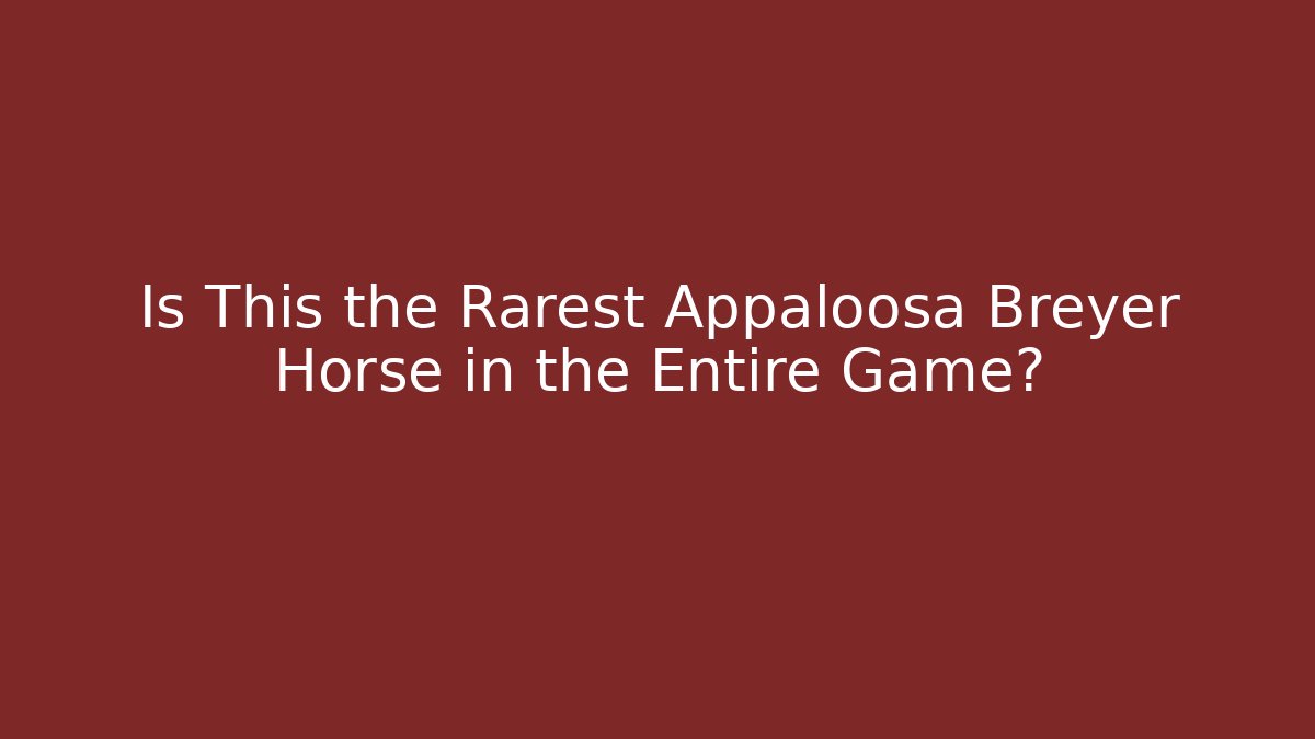 Is This the Rarest Appaloosa Breyer Horse in the Entire Game?