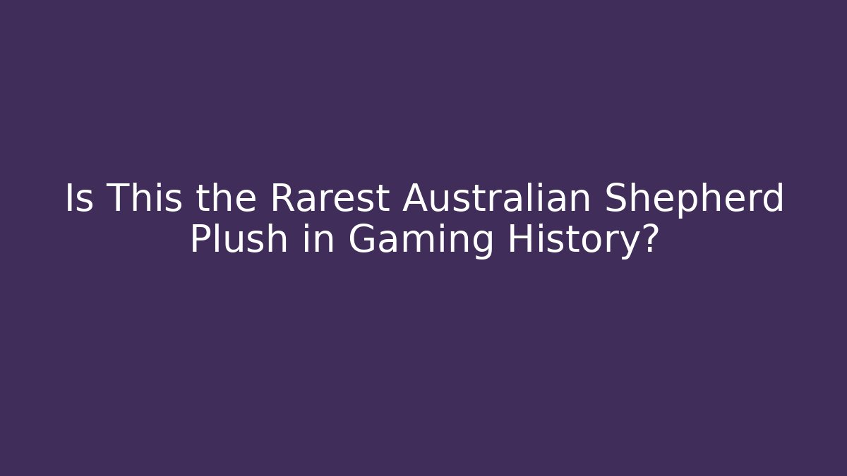 Is This the Rarest Australian Shepherd Plush in Gaming History?
