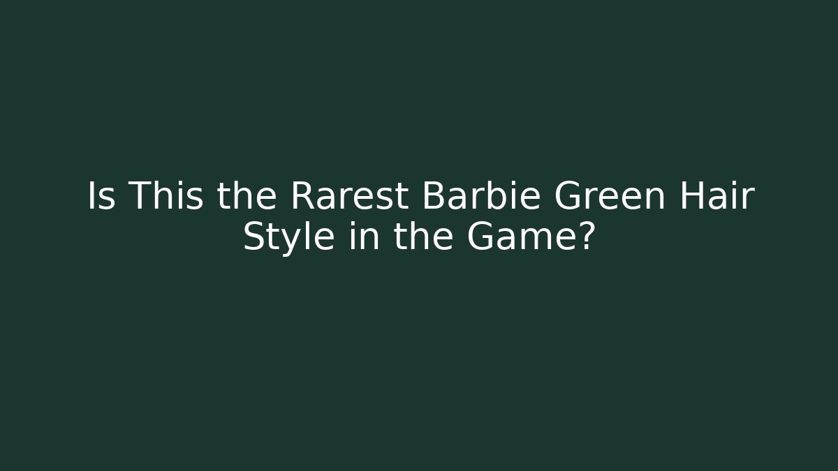 Is This the Rarest Barbie Green Hair Style in the Game?