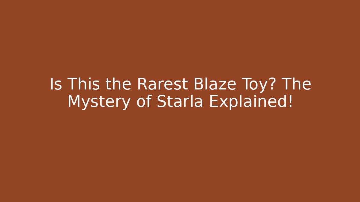 Is This the Rarest Blaze Toy? The Mystery of Starla Explained!
