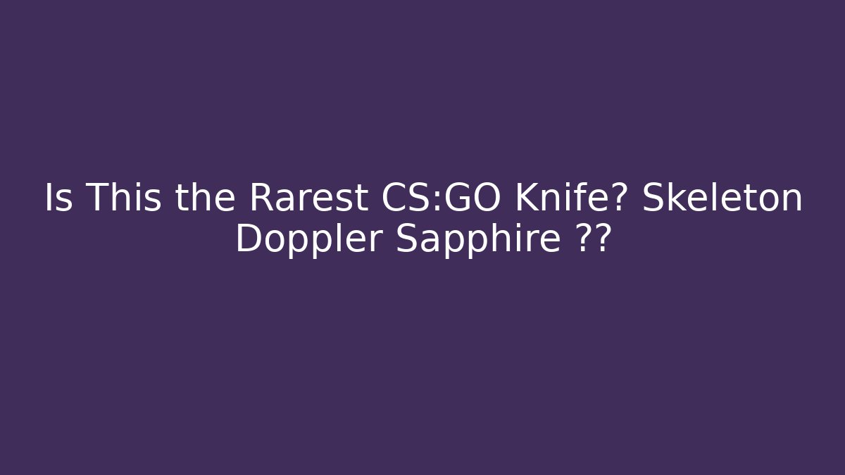 Is This the Rarest CS:GO Knife? Skeleton Doppler Sapphire 揭秘 - Critter Realm