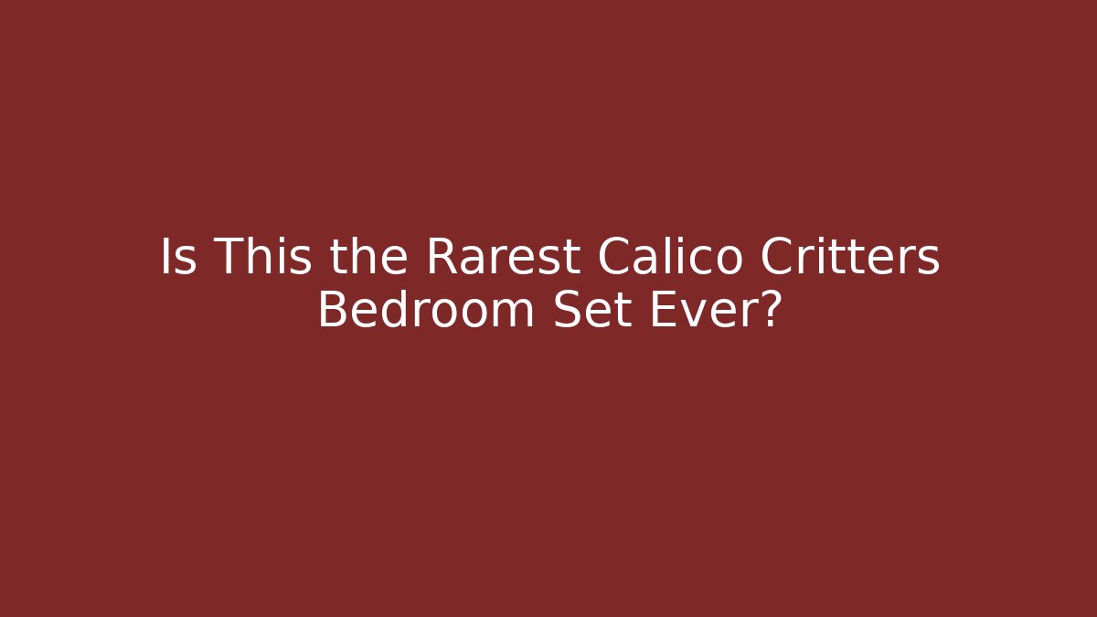 Is This the Rarest Calico Critters Bedroom Set Ever?