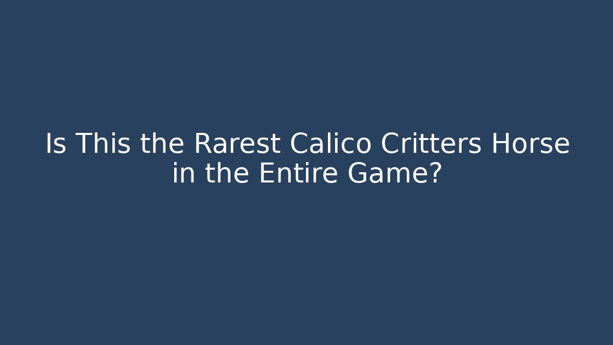 Is This the Rarest Calico Critters Horse in the Entire Game? - Critter Realm
