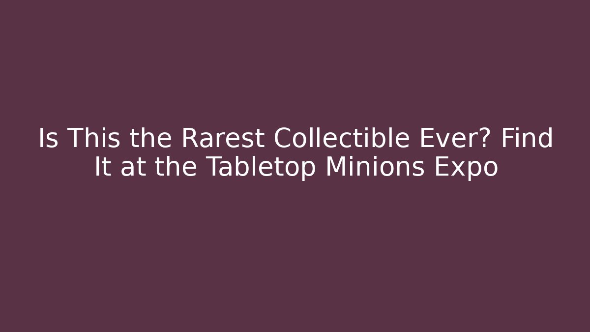 Is This the Rarest Collectible Ever? Find It at the Tabletop Minions Expo