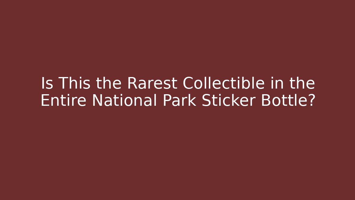 Is This the Rarest Collectible in the Entire National Park Sticker Bottle?