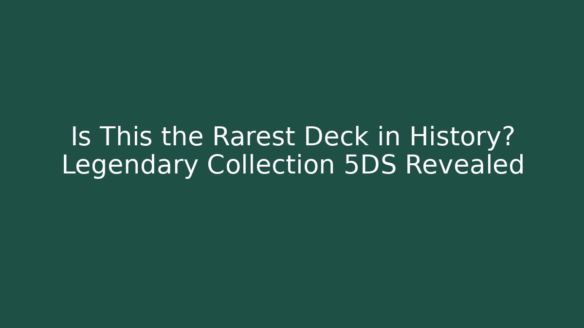 Is This the Rarest Deck in History? Legendary Collection 5DS Revealed