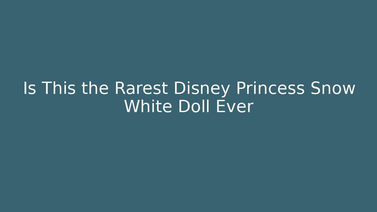 Is This the Rarest Disney Princess Snow White Doll Ever - Critter Realm