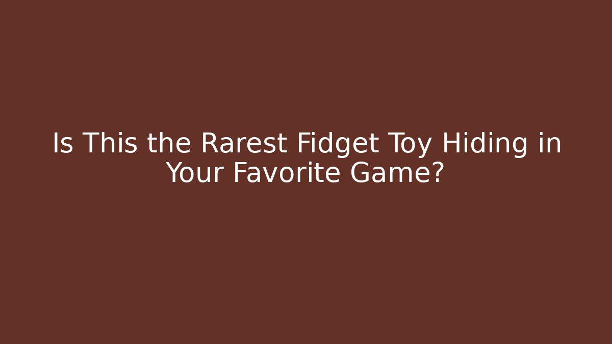 Is This the Rarest Fidget Toy Hiding in Your Favorite Game?
