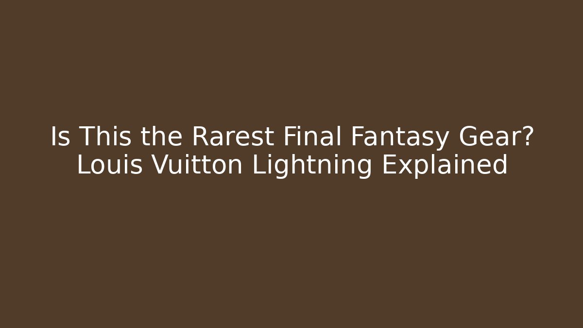 Is This the Rarest Final Fantasy Gear? Louis Vuitton Lightning Explained