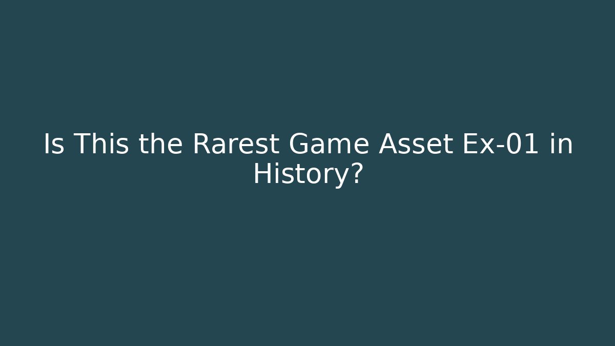 Is This the Rarest Game Asset Ex-01 in History?