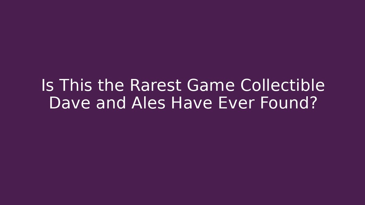 Is This the Rarest Game Collectible Dave and Ales Have Ever Found?