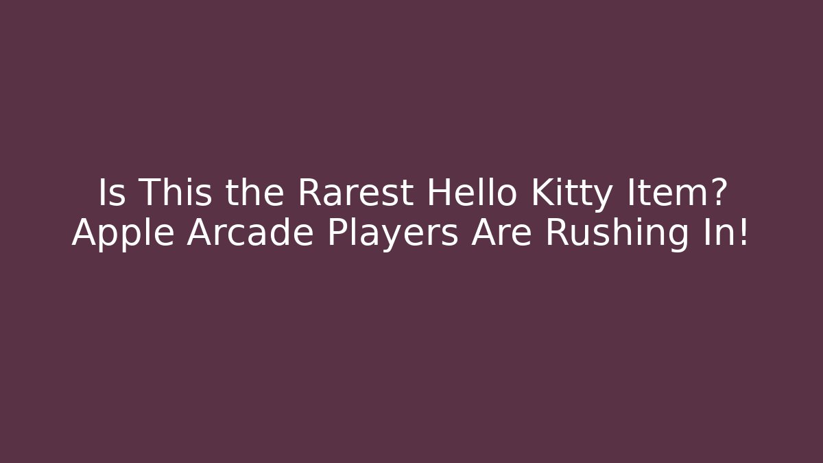 Is This the Rarest Hello Kitty Item? Apple Arcade Players Are Rushing In!
