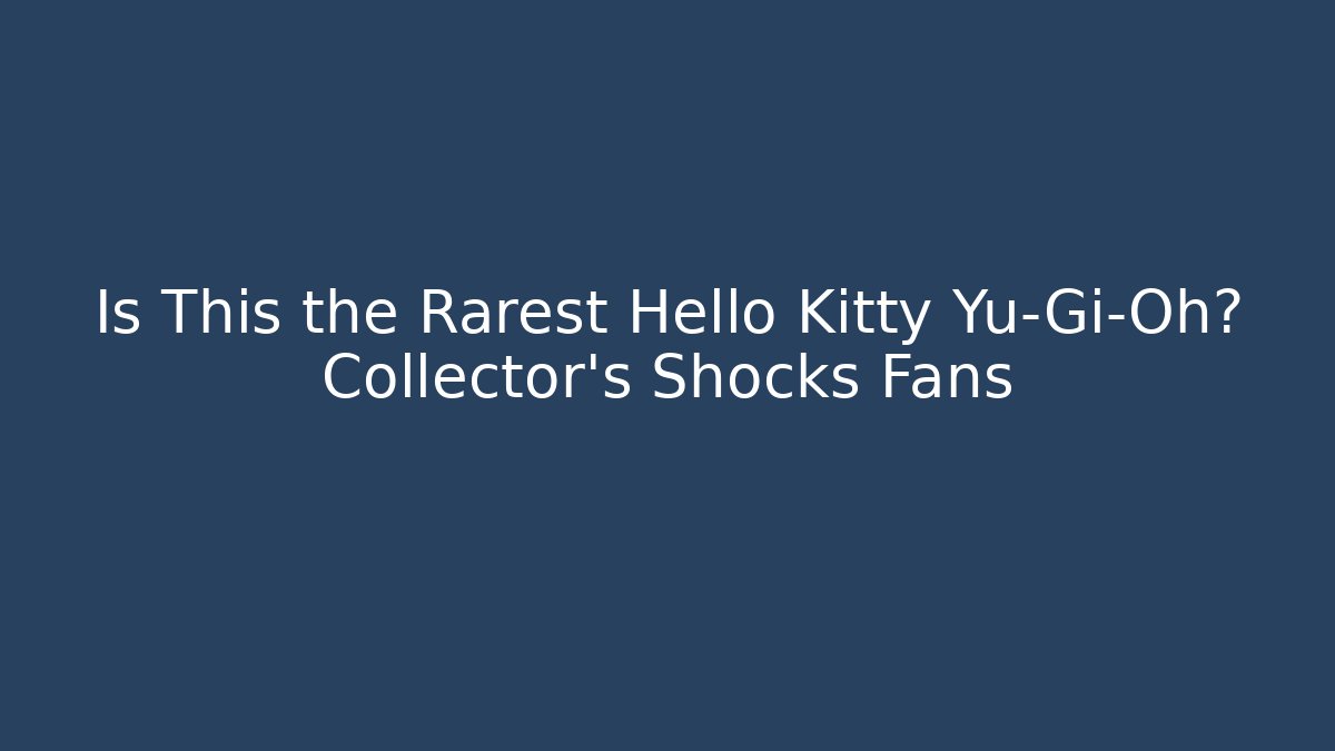 Is This the Rarest Hello Kitty Yu-Gi-Oh? Collector’s Shocks Fans