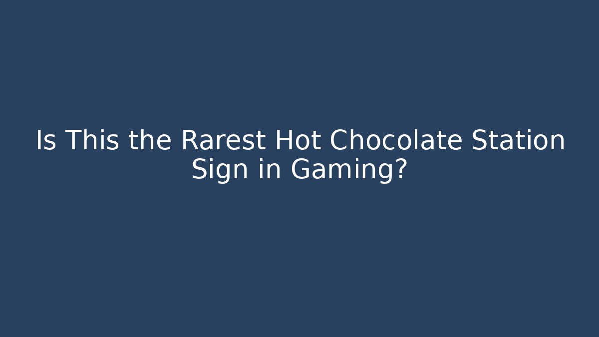 Is This the Rarest Hot Chocolate Station Sign in Gaming?