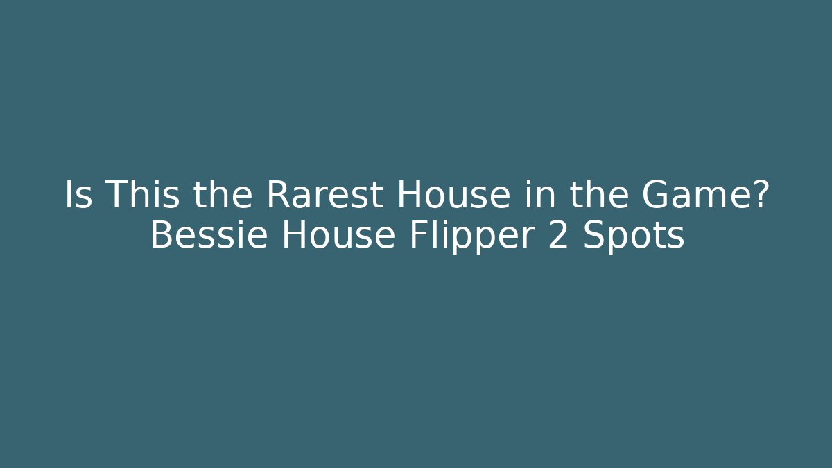 Is This the Rarest House in the Game? Bessie House Flipper 2 Spots