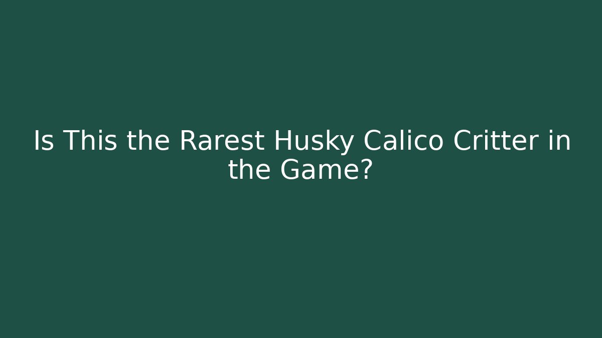 Is This the Rarest Husky Calico Critter in the Game?