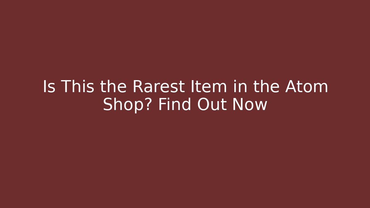 Is This the Rarest Item in the Atom Shop? Find Out Now