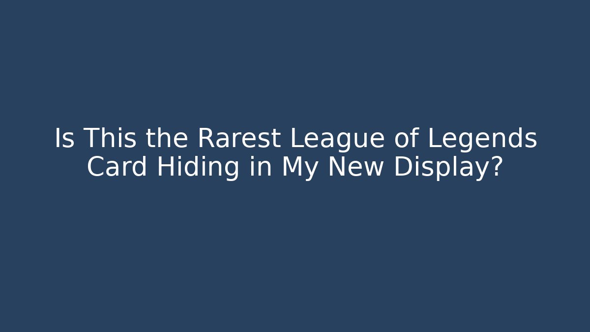 Is This the Rarest League of Legends Card Hiding in My New Display?