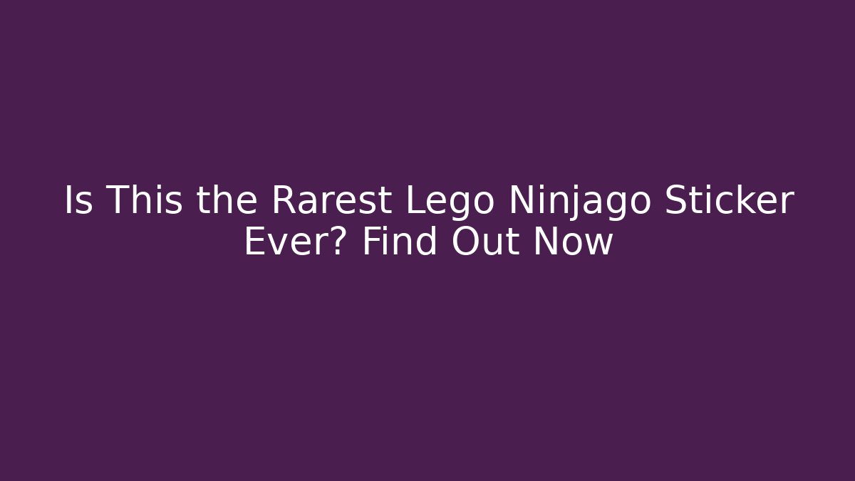 Is This the Rarest Lego Ninjago Sticker Ever? Find Out Now