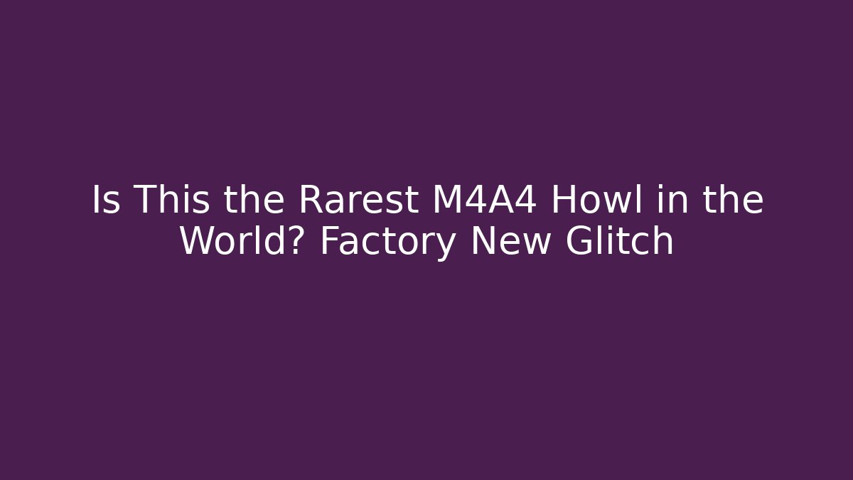 Is This the Rarest M4A4 Howl in the World? Factory New Glitch