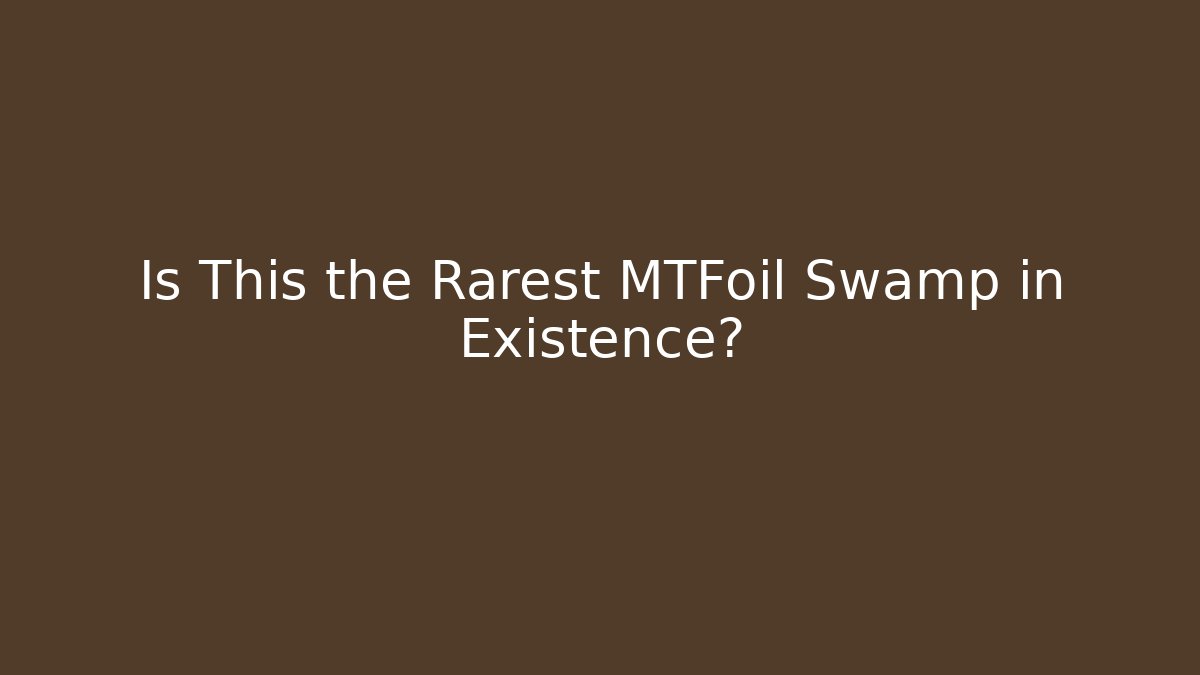Is This the Rarest MTFoil Swamp in Existence?