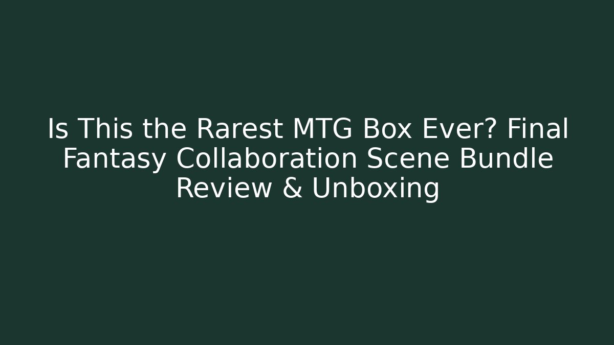 Is This the Rarest MTG Box Ever? Final Fantasy Collaboration Scene Bundle Review & Unboxing