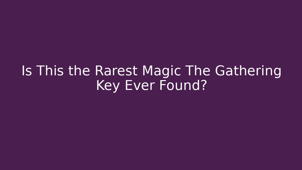 Is This the Rarest Magic The Gathering Key Ever Found? - Critter Realm