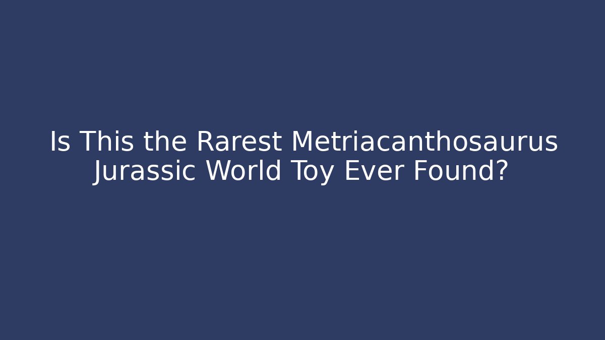 Is This the Rarest Metriacanthosaurus Jurassic World Toy Ever Found?