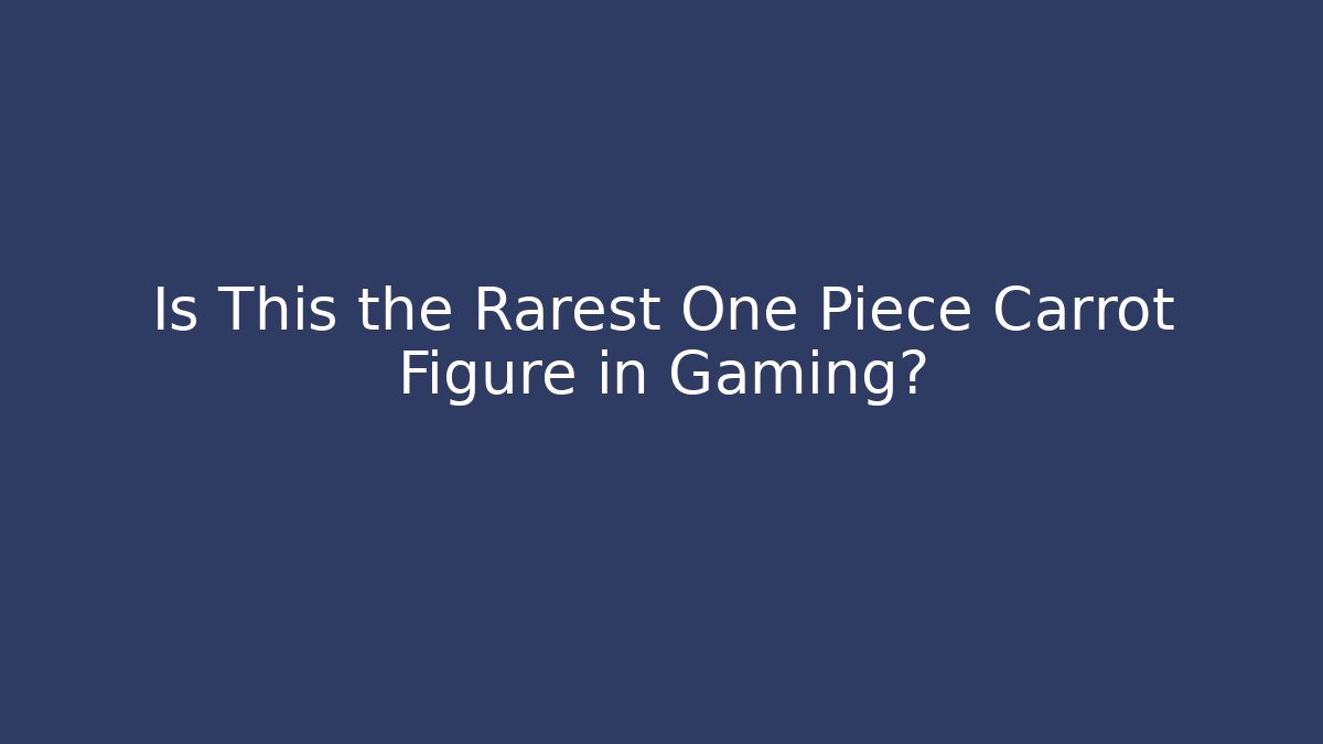 Is This the Rarest One Piece Carrot Figure in Gaming?