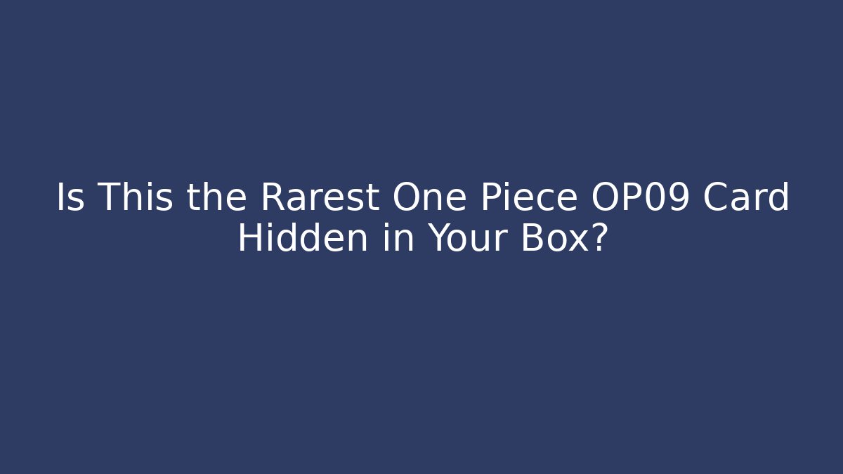 Is This the Rarest One Piece OP09 Card Hidden in Your Box?