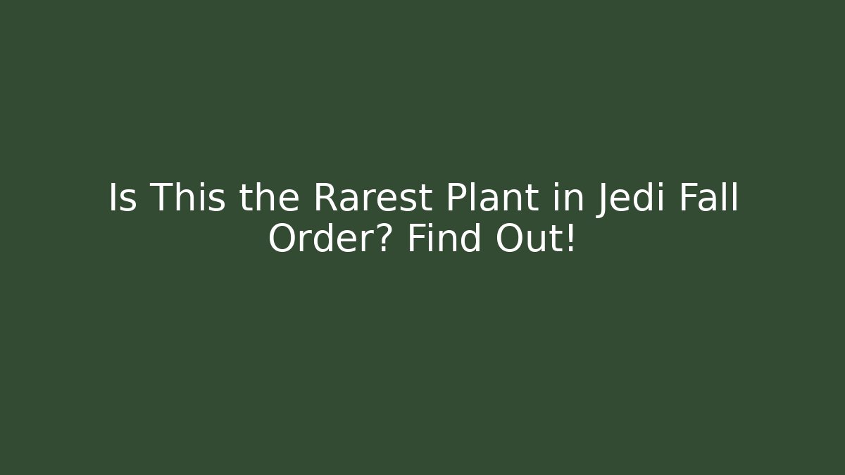 Is This the Rarest Plant in Jedi Fall Order? Find Out!