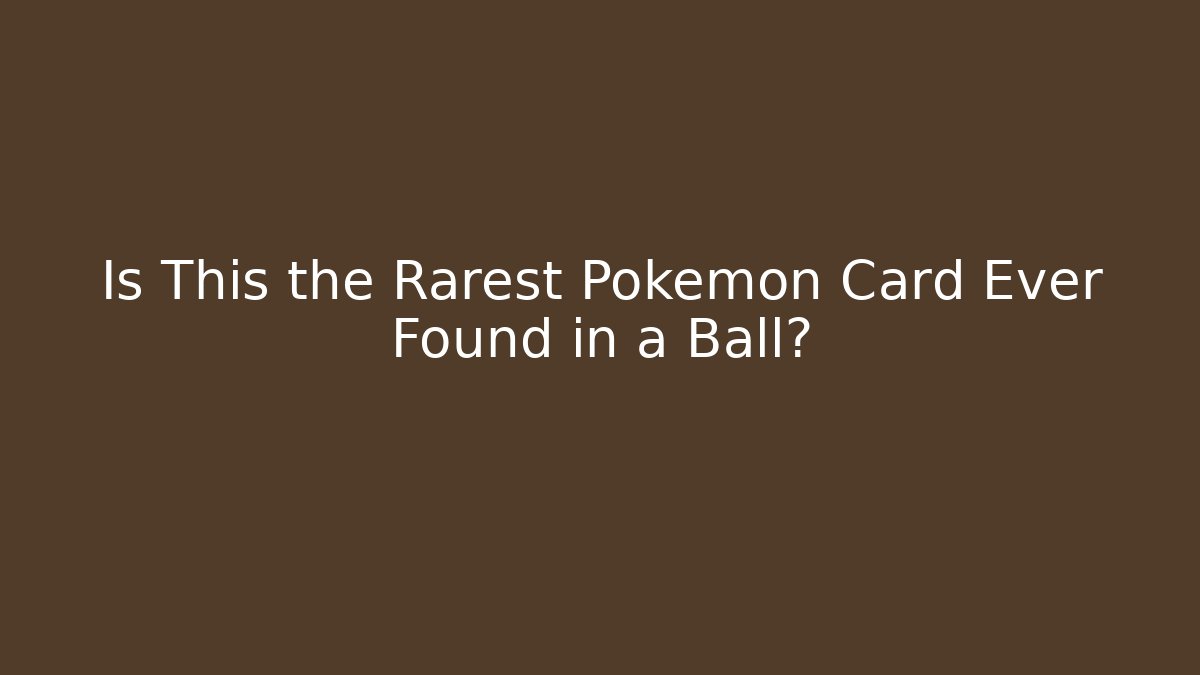 Is This the Rarest Pokémon Card Ever Found in a Ball?