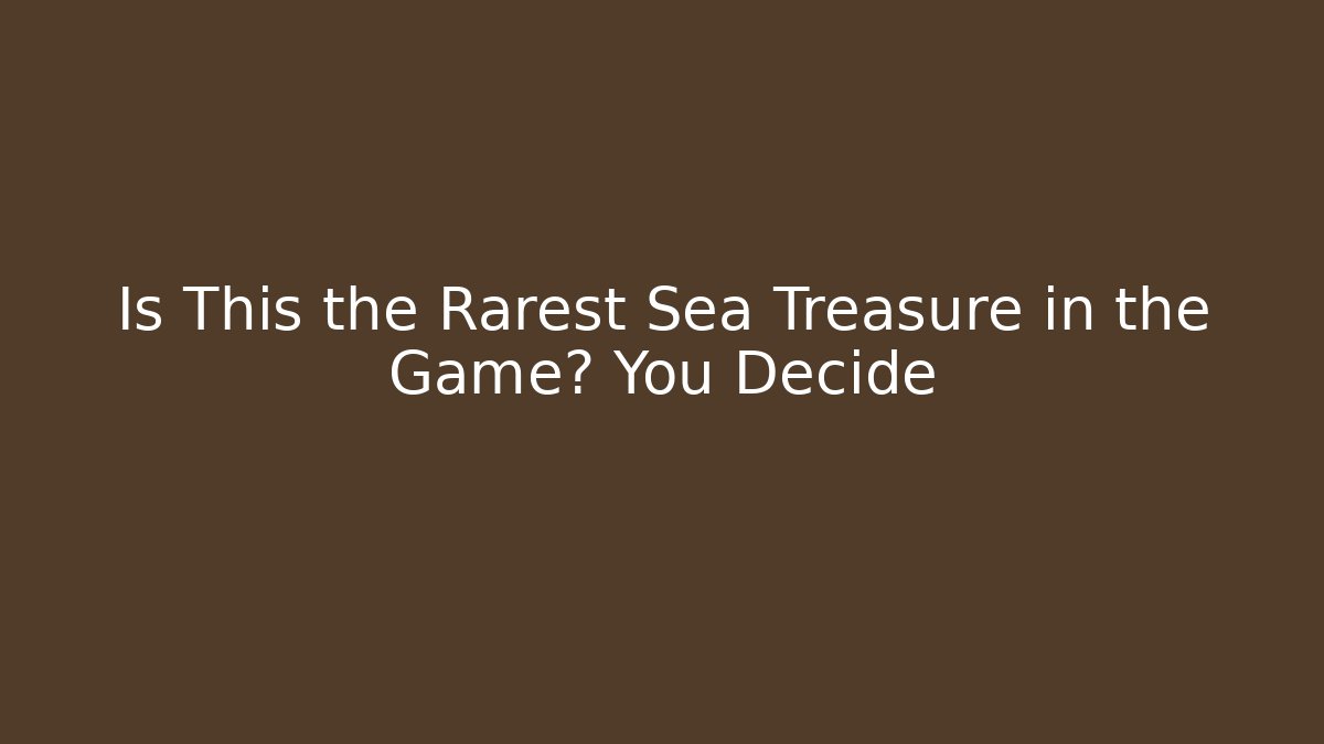 Is This the Rarest Sea Treasure in the Game? You Decide