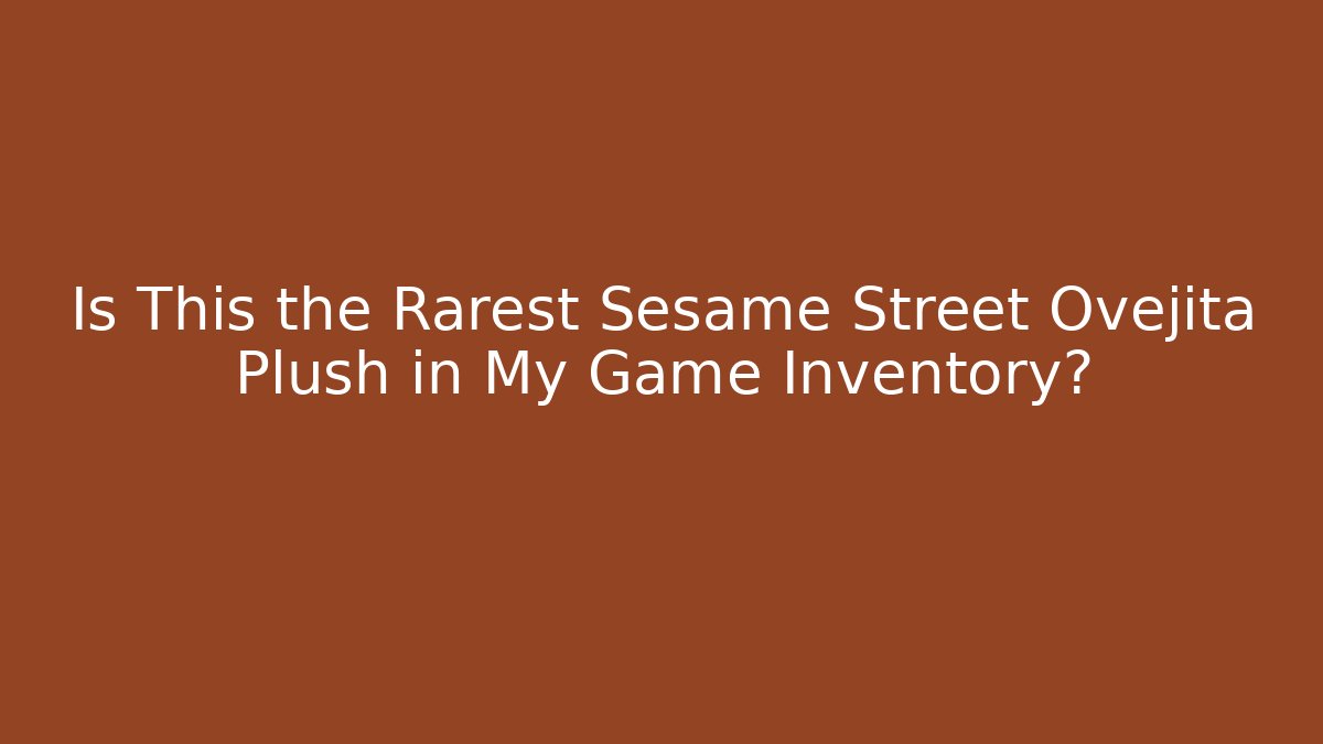 Is This the Rarest Sesame Street Ovejita Plush in My Game Inventory?
