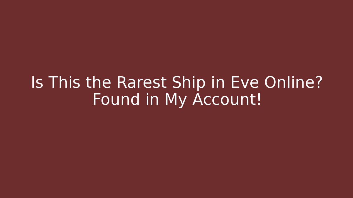 Is This the Rarest Ship in Eve Online? Found in My Account!