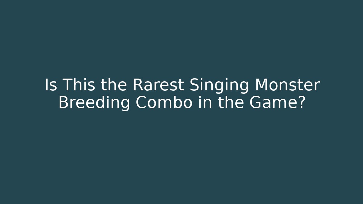 Is This the Rarest Singing Monster Breeding Combo in the Game?