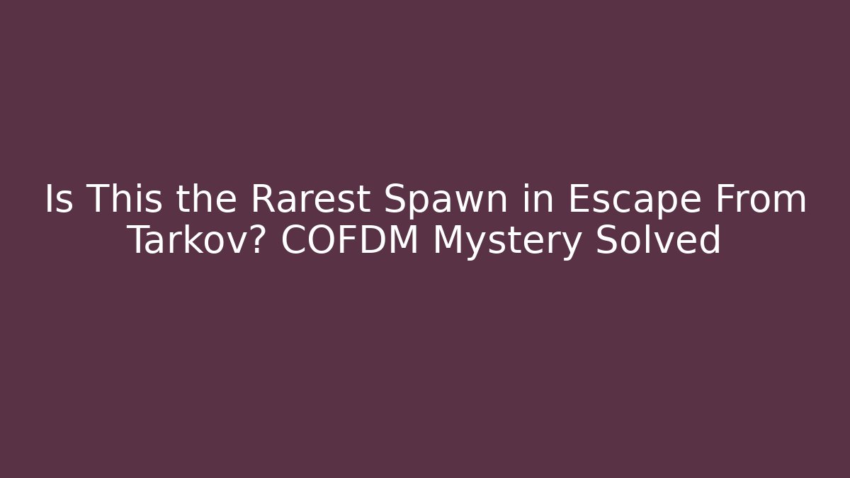 Is This the Rarest Spawn in Escape From Tarkov? COFDM Mystery Solved