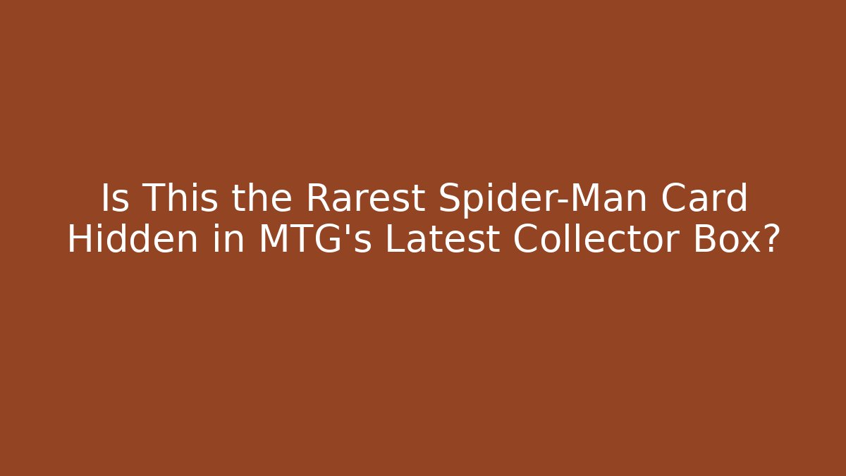 Is This the Rarest Spider-Man Card Hidden in MTG's Latest Collector Box?