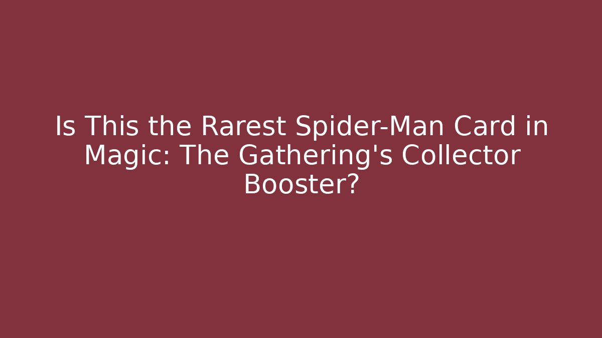 Is This the Rarest Spider-Man Card in Magic: The Gathering's Collector Booster?