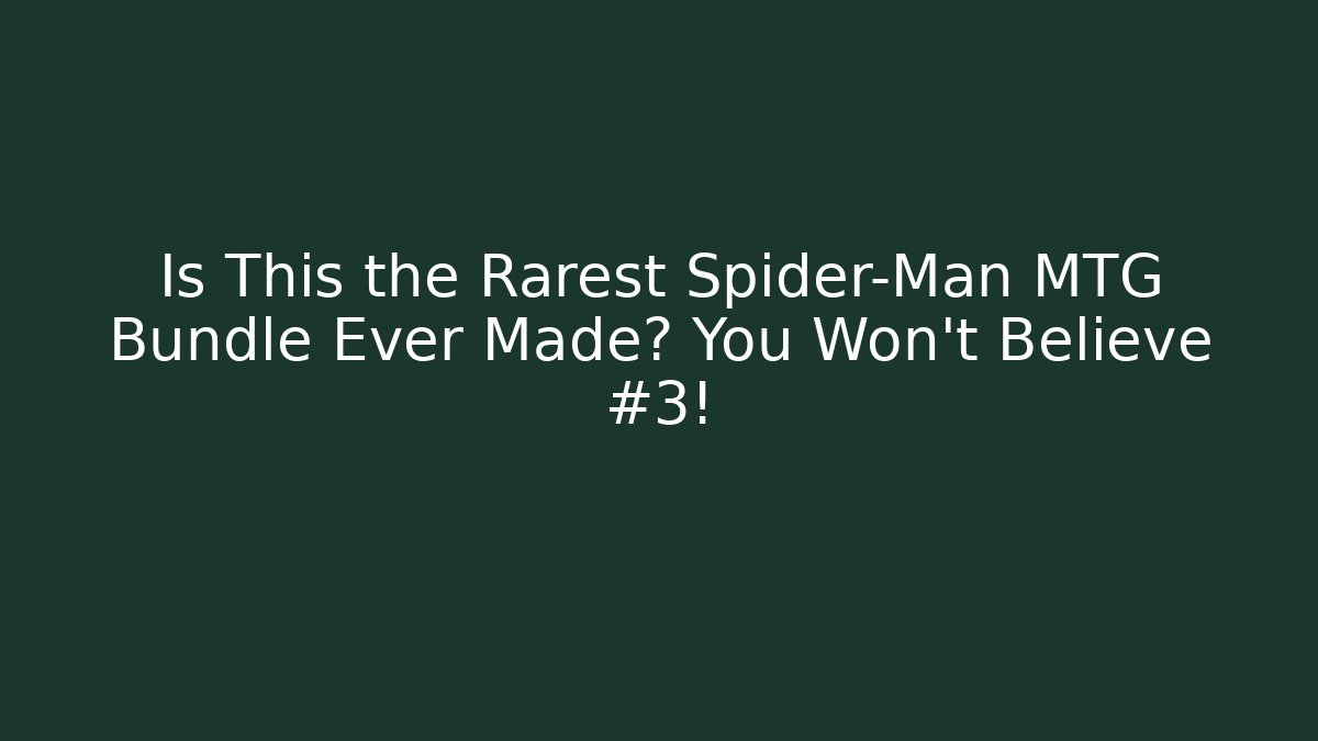 Is This the Rarest Spider-Man MTG Bundle Ever Made? You Won’t Believe #3!