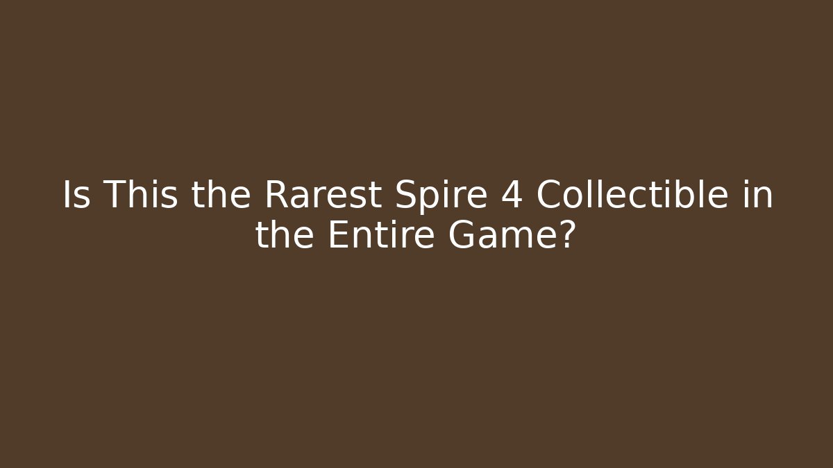 Is This the Rarest Spire 4 Collectible in the Entire Game?
