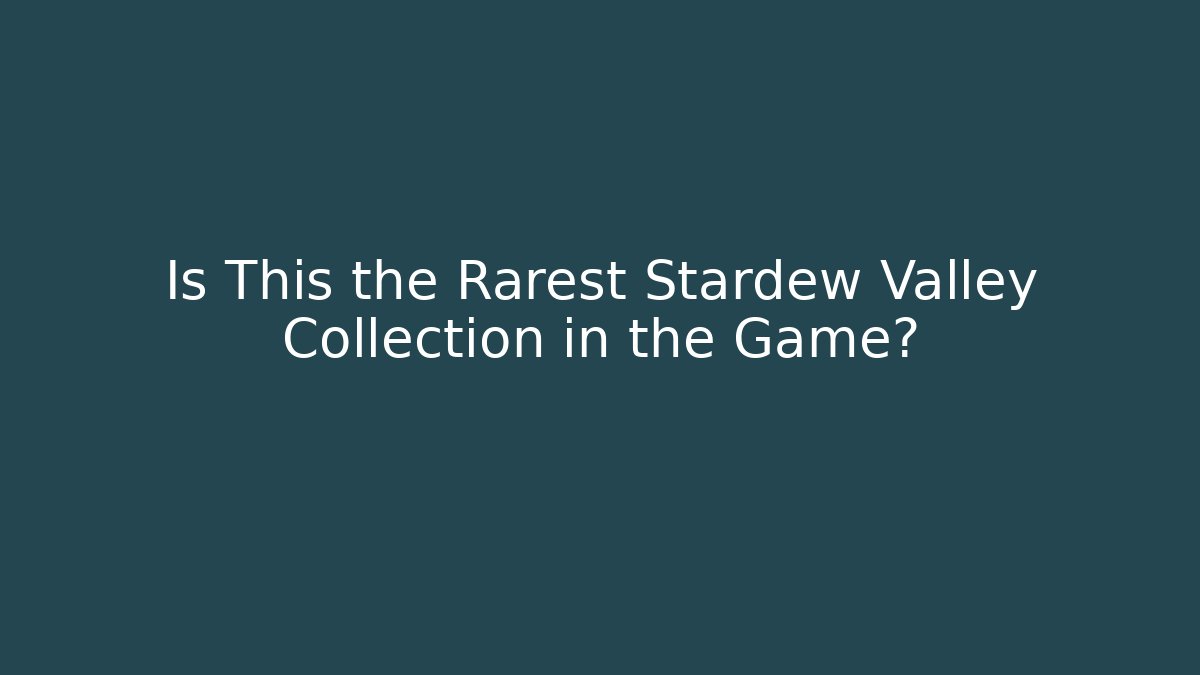 Is This the Rarest Stardew Valley Collection in the Game?