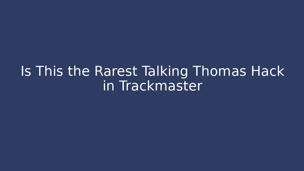 Is This the Rarest Talking Thomas Hack in Trackmaster
