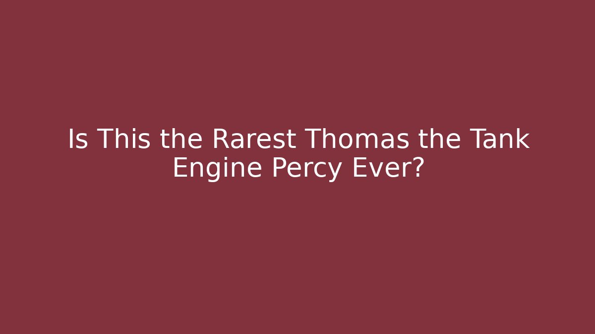 Is This the Rarest Thomas the Tank Engine Percy Ever?